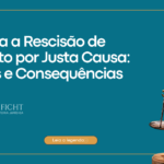 Entenda a Rescisão de Contrato por Justa Causa: Causas e Consequências